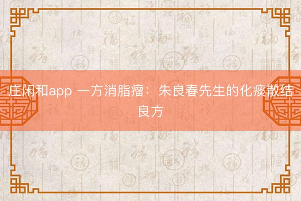 庄闲和app 一方消脂瘤：朱良春先生的化痰散结良方