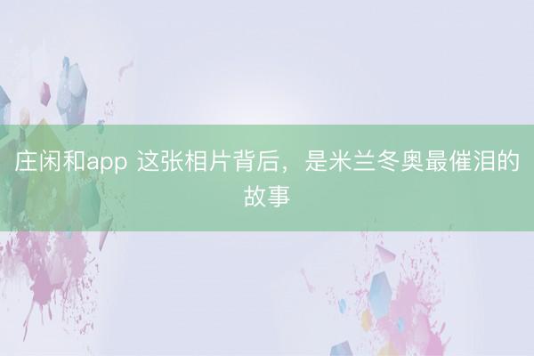 庄闲和app 这张相片背后，是米兰冬奥最催泪的故事