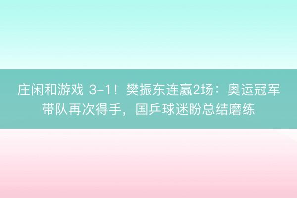 庄闲和游戏 3-1！樊振东连赢2场：奥运冠军带队再次得手，国乒球迷盼总结磨练