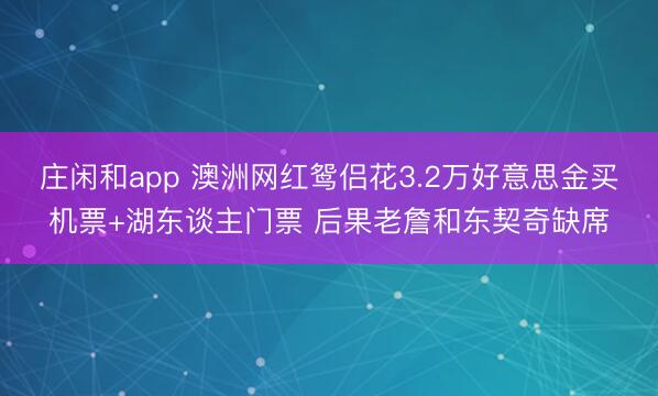 庄闲和app 澳洲网红鸳侣花3.2万好意思金买机票+湖东谈主门票 后果老詹和东契奇缺席
