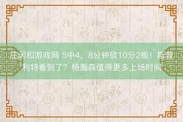 庄闲和游戏网 5中4，8分钟砍10分2板！斯普利特看到了？杨瀚森值得更多上场时间