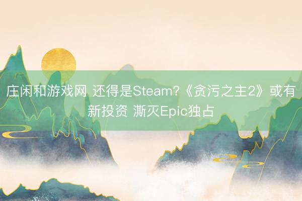 庄闲和游戏网 还得是Steam?《贪污之主2》或有新投资 澌灭Epic独占