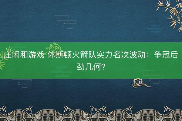 庄闲和游戏 休斯顿火箭队实力名次波动:争冠后劲几何?