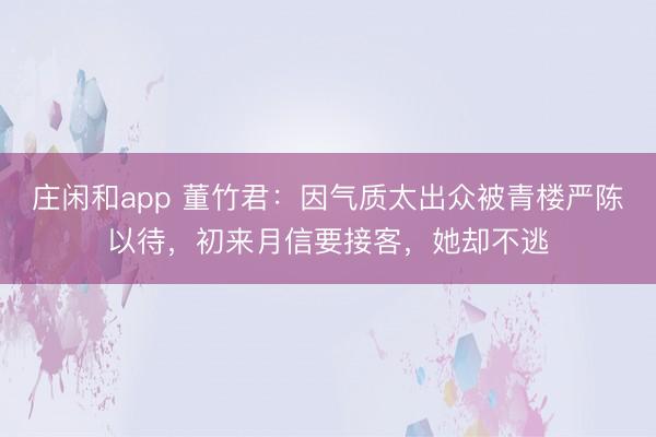 庄闲和app 董竹君:因气质太出众被青楼严陈以待,初来月信要接客,她却不逃