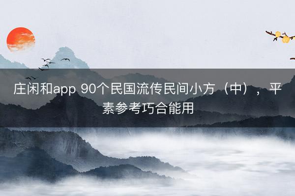 庄闲和app 90个民国流传民间小方(中),平素参考巧合能用