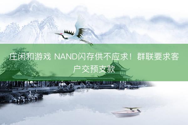 庄闲和游戏 NAND闪存供不应求！群联要求客户交预支款