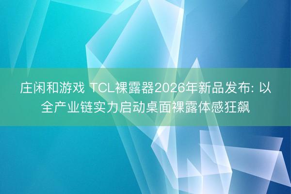 庄闲和游戏 TCL裸露器2026年新品发布: 以全产业链实力启动桌面裸露体感狂飙